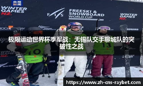 极限运动世界杯季军战：无锡队交手聊城队的突破性之战