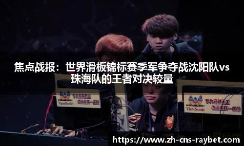 焦点战报：世界滑板锦标赛季军争夺战沈阳队vs珠海队的王者对决较量