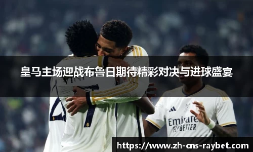 皇马主场迎战布鲁日期待精彩对决与进球盛宴